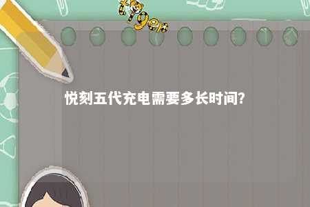 悦刻五代充电需要多长时间	？ 